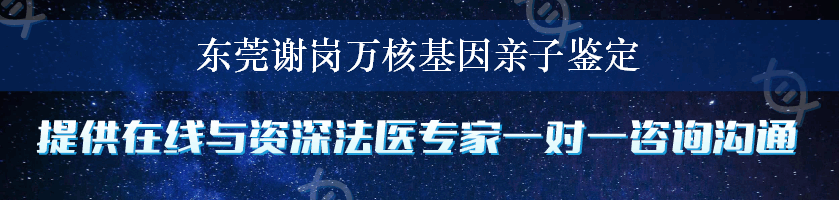 东莞谢岗万核基因亲子鉴定